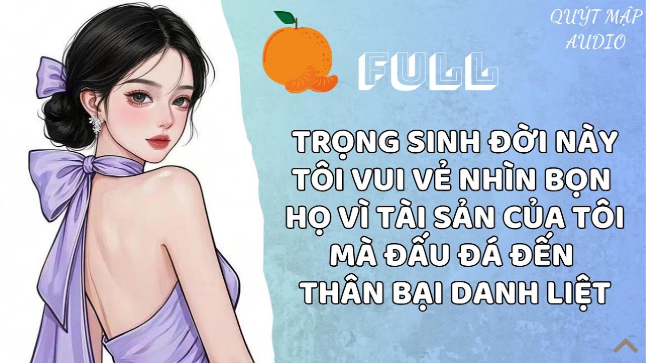 [FULL] TRỌNG SINH ĐỜI NÀY TÔI VUI VẺ NHÌN BỌN HỌ VÌ TÀI SẢN CỦA TÔI MÀ ĐẤU ĐÁ ĐẾN THÂN BẠI DANH LIỆT