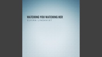 Watching You Watching Her