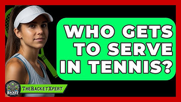 Who Gets To Serve In Tennis? - The Racket Xpert