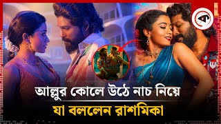 আল্লুর কোলে উঠে নাচ অস্বস্তিকর ছিল: রাশমিকা মান্দানা | Allu Arjun | Rashmika Mandanna | Kalbela
