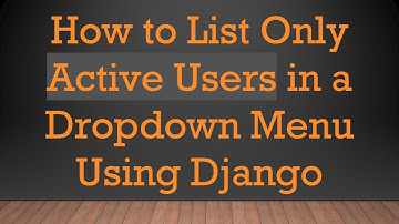 How to List Only Active Users in a Dropdown Menu Using Django