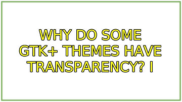 Why do some GTK+ themes have transparency? (2 Solutions!!)