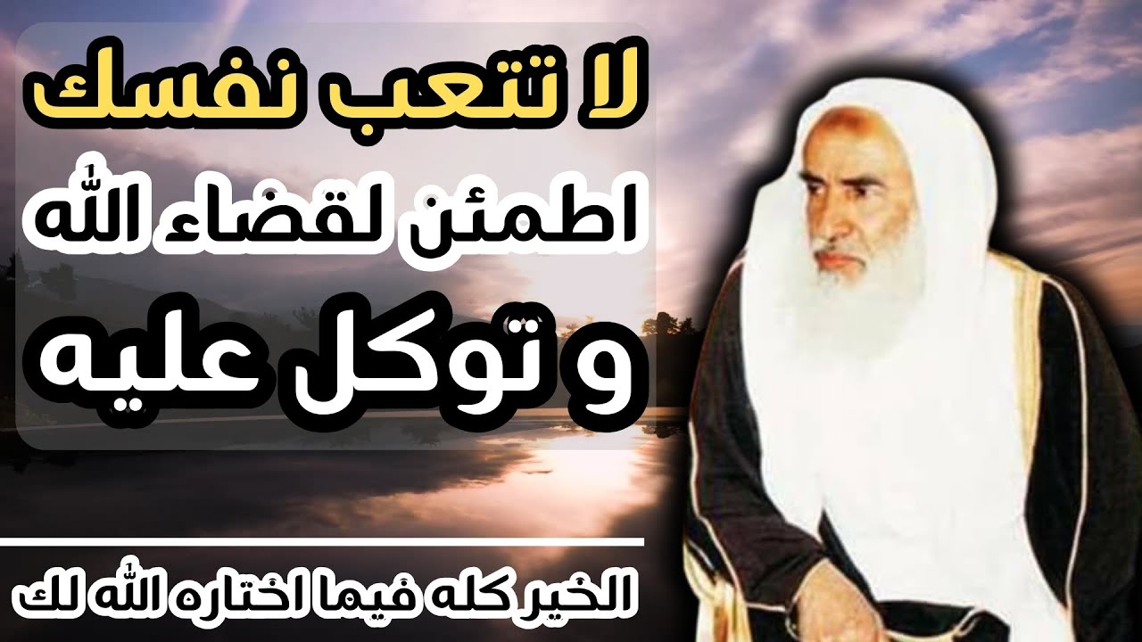 لا تتعب نفسك اطمئن بقضاء الله الخير فيما اختاره الله لك - الشيخ ابن عثيمين رحمه الله