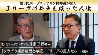 クラブの経営危機と存続〜Jリーグの恩人たち〜「Ｊリーグの井戸を掘った人達」Vol.8-4　川淵 三郎