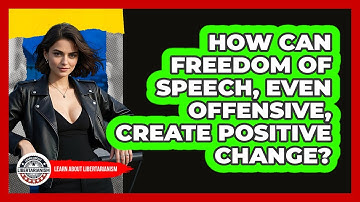 How Can **Freedom Of Speech**, Even Offensive, Create Positive Change? - Learn About Libertarianism