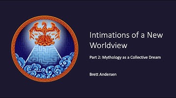 Intimations of a New Worldview, Part 2.1: Mythology as a Collective Dream (video 1)