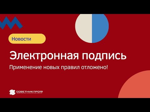 Электронная подпись. Применение новых правил отложено ! #советникпроф