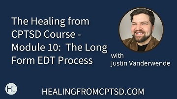 The Healing from CPTSD Course - Module 10:  The Long Form EDT Process