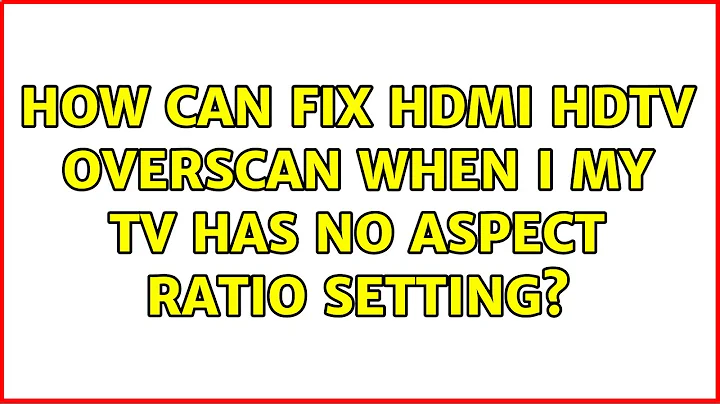 How can fix HDMI HDTV overscan when I my TV has no aspect ratio setting? (2 Solutions!!)