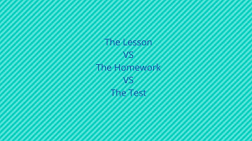 The Lesson VS The Homework VS The Test