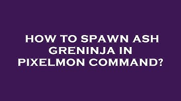 How to spawn ash greninja in pixelmon command?