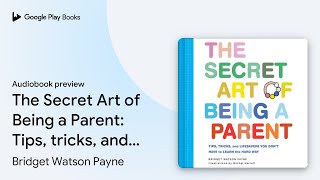 The Secret Art of Being a Parent: Tips, tricks,… by Bridget Watson Payne · Audiobook preview