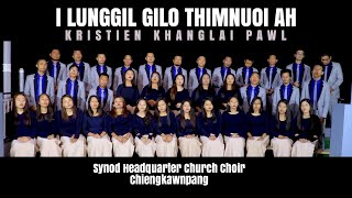 Video thumbnail of "I LUNGGIL GILO THIMNUOI AH || KRISTIEN KHANGLAI PAWL || SYNOD HQ CHURCH CHOIR, CHIENGKAWNPANG"