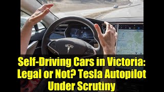 Self-Driving Cars in Victoria: Legal or Not? Tesla Autopilot Under Scrutiny