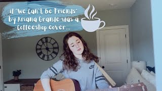 We Can't Be Friends by Ariana Grande as an acoustic coffeeshop cover