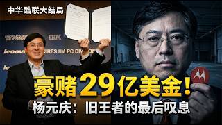 联想杨元庆：29亿美金买下的“教训”，为何让一代巨头彻底掉队？ | 中华酷联大结局 | 科技漫谈