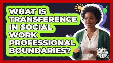 What Is Transference In Social Work Professional Boundaries? - Child Welfare Network