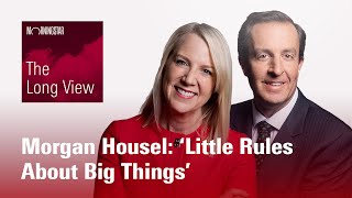 The Long View: Morgan Housel: ‘Little Rules About Big Things’