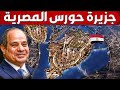 شوف كيف تطور مصر اكبر جزيرة على النيل وتحولها من عشوائيات لجزيرة حورس الحضارية