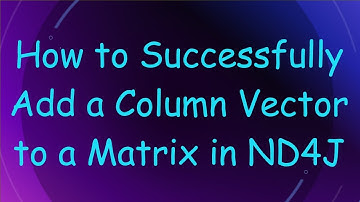 How to Successfully Add a Column Vector to a Matrix in ND4J