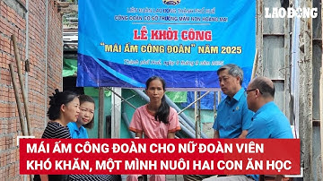 Mái ấm Công đoàn cho nữ đoàn viên khó khăn, một mình nuôi hai con ăn học | Báo Lao Động