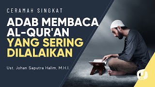 Adab Membaca Al Quran yang Sering Dilalaikan - Ustadz Johan Saputra Halim, M.H.I. - Ceramah Singkat