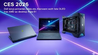CES 2026: Dell lança primeiros notebooks Alienware com tela OLED e traz AMD ao desktop Area-51