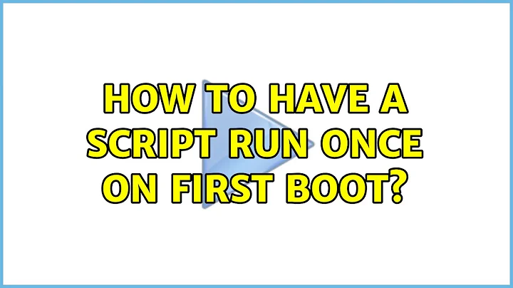 How to have a script run once on first boot? (2 Solutions!!)