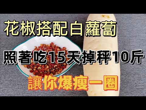 花椒搭配白蘿蔔，一份公認的減肥食譜，照著吃15天，掉秤10斤，讓你爆瘦一圈，趕快學起來，【廚房美食多】