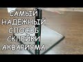 САМЫЙ НАДЕЖНЫЙ СПОСОБ СКЛЕЙКИ АКВАРИУМА. ВСЕ СЕКРЕТЫ СКЛЕЙКИ.