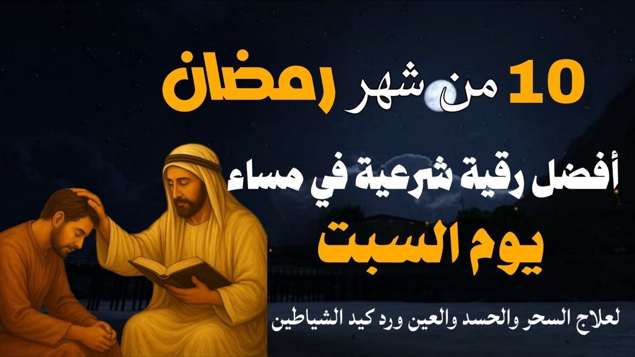 أفضل رقية شرعية في مساء يوم السبت 10 من شهر رمضان لعلاج الحسد والسحر والعين وتحصين البيت والأولاد