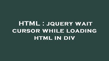 HTML : jquery wait cursor while loading html in div