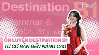 Destination B1 | Unit 12 - Lý thuyết (P.1) | Xây nền ngữ pháp & từ vựng cho IELTS, TOEIC & THPT
