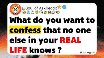 What do you want to confess that no one else in your REAL LIFE knows ?