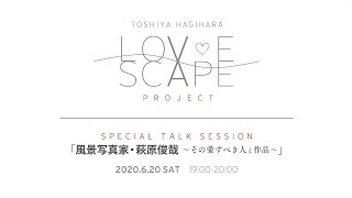 LOVE SCAPE PROJECT SPECIAL TALK SESSION｢風景写真家・萩原俊哉〜その愛すべき人と作品〜｣