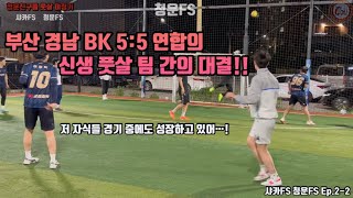 성장통..발전중!! 부산 경남 풋살 5:5 매칭 일상!! 청운FS 샤카FS 두번째 이야기!!  [Ep2-2 샤카FS]