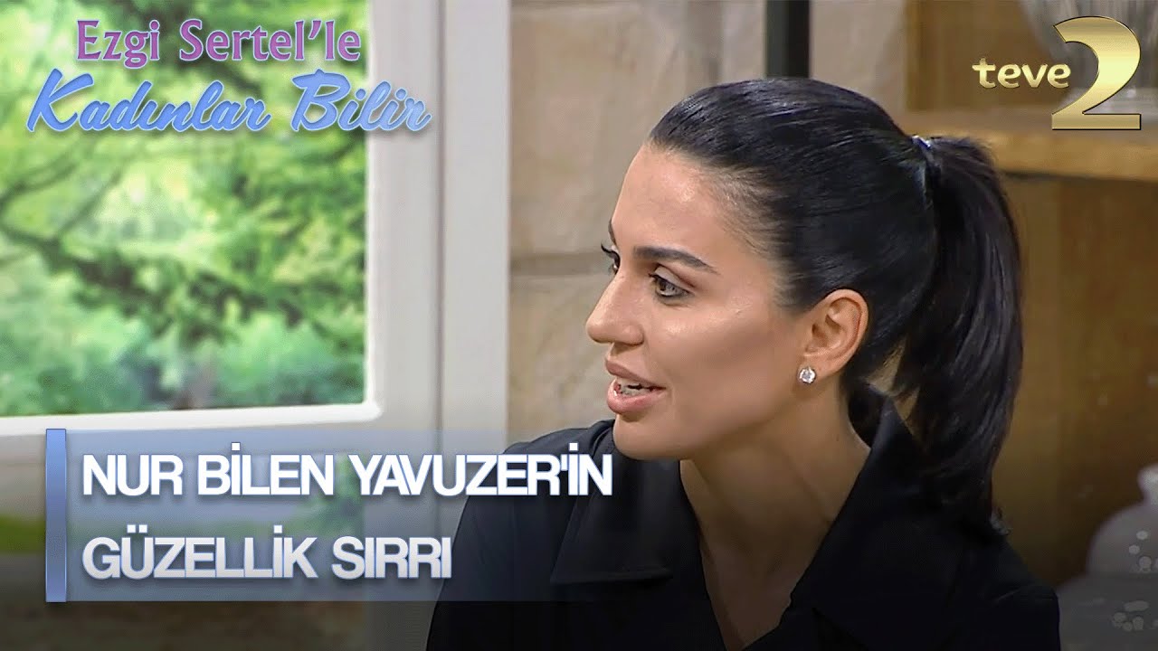 Ezgi Sertel'le Kadınlar Bilir: Nur Bilen Yavuzer'den Güzellik Tüyoları
