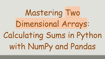Mastering Two Dimensional Arrays: Calculating Sums in Python with NumPy and Pandas