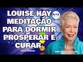 Louise Hay NOVA Meditação para Dormir Prosperar. Cura Física e Emocional Enquanto Dorme.