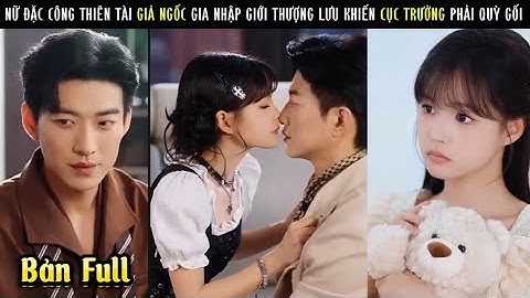 Nữ Đặc Công Thiên Tài Giả Ngốc Gia Nhập Giới Thượng Lưu – Khiến Cục Trưởng Lạnh Lùng Phải Quỳ Gối!