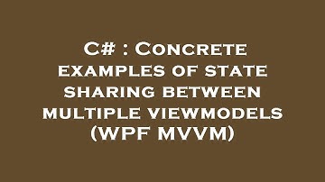C# : Concrete examples of state sharing between multiple viewmodels (WPF MVVM)
