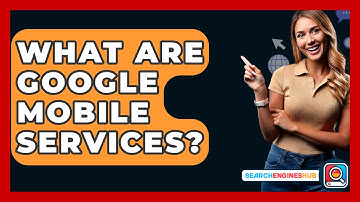 What Are Google Mobile Services? - SearchEnginesHub.com