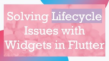Solving Lifecycle Issues with Widgets in Flutter