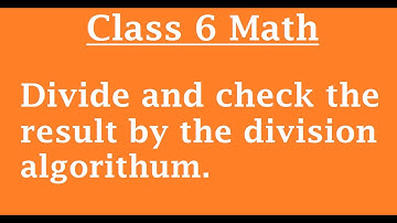 Class 6 Math / Divide and check the result by the division algorithum .