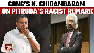 Congress Leader Karti Chidambaram On Sam Pitroda's Racist Remark, Ads Diversity Angle | India Today