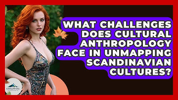 What Challenges Does Cultural Anthropology Face in Unmapping Scandinavian Cultures?