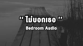 ไม่บอกเธอ - Bedroom Audio(เนื้อเพลง)