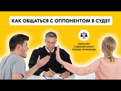 КАК ОБЩАТЬСЯ С ОППОНЕНТОМ В СУДЕ? Объясняет судебный юрист Любава Трофимова