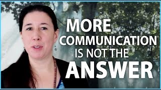 More Communication is NOT the Answer