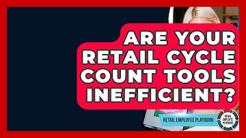 Are Your Retail Cycle Count Tools Inefficient? - Retail Employee Playbook